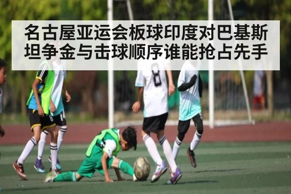 名古屋亚运会板球印度对巴基斯坦争金与击球顺序谁能抢占先手