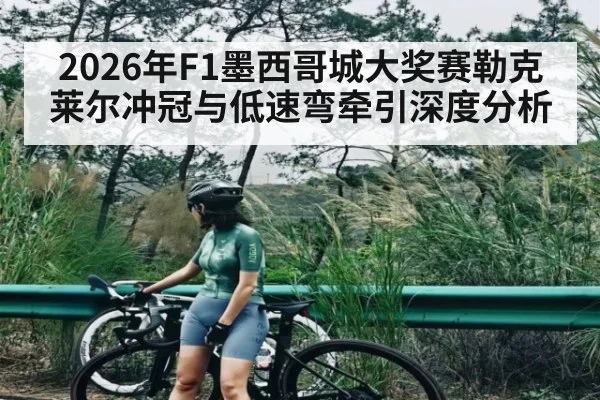 2026年F1墨西哥城大奖赛勒克莱尔冲冠与低速弯牵引深度分析
